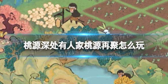 《桃源深处有人家》桃源再聚怎么玩 桃源再聚活动攻略