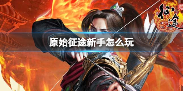 《原始征途》新手怎么玩 新手选择职业攻略