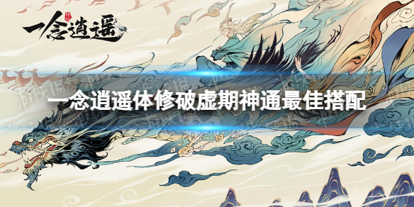 《一念逍遥》体修破虚期神通最佳搭配 体修破虚期神通搭配攻略