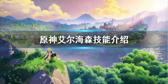 《原神》艾尔海森技能介绍   艾尔海森有哪些技能？