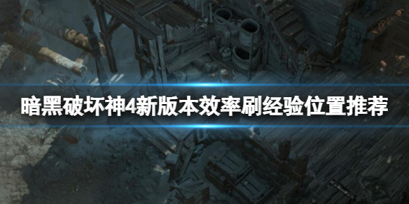 《暗黑破坏神4》新版本效率刷经验位置推荐 新版本哪里刷图好？