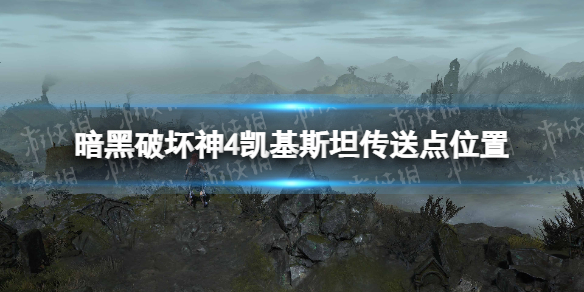 《暗黑破坏神4》凯基斯坦传送点在哪？ 凯基斯坦传送点位置