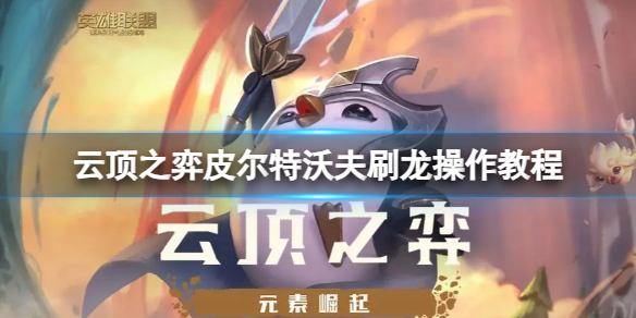 《云顶之弈》皮尔特沃夫怎么刷龙？皮尔特沃夫刷龙操作教程
