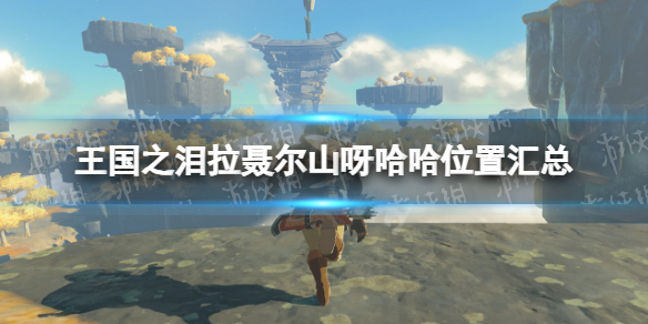 《塞尔达传说王国之泪》拉聂尔山呀哈哈位置汇总 拉聂尔山全呀哈哈位置