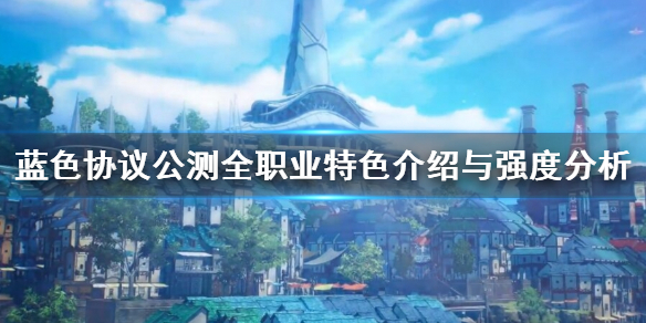 《蓝色协议》公测全职业特色介绍与强度分析  有哪些角色？