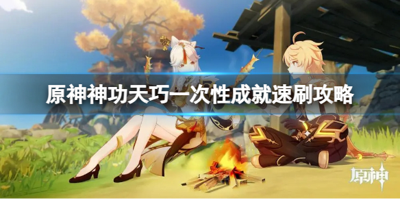 《原神》神功天巧成就怎么做？神功天巧一次性成就速刷攻略
