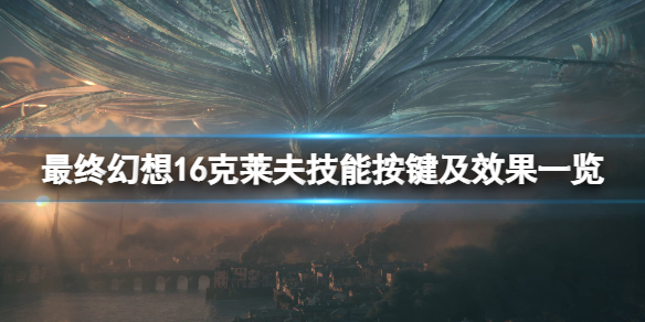 《最终幻想16》克莱夫技能按键及效果一览 克莱夫技能有哪些？
