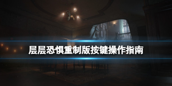 《层层恐惧》重制版按键操作指南 重制版快捷键位有哪些？