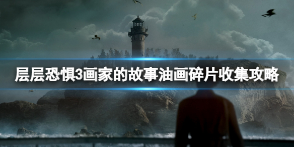 《层层恐惧3》油画碎片怎么获得？画家的故事油画碎片收集攻略