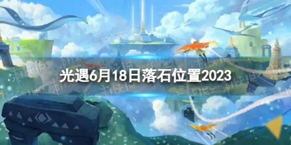 《光遇》6月18日落石在哪 6.18落石位置2023