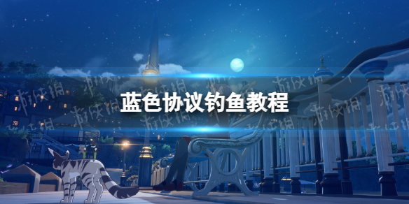 《蓝色协议》怎么钓鱼？ 钓鱼教程