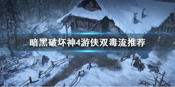 《暗黑破坏神4》游侠双毒流推荐    双毒流怎么点技能？