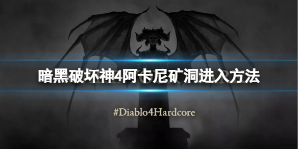 《暗黑破坏神4》阿卡尼矿洞怎么进？阿卡尼矿洞进入方法