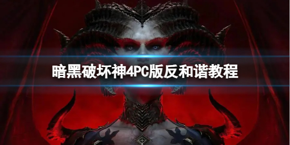 《暗黑破坏神4》PC版怎么反和谐？PC版反和谐教程
