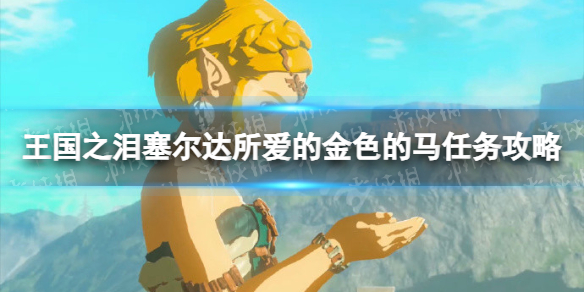 《塞尔达传说王国之泪》塞尔达所爱的金色的马任务攻略 塞尔达所爱的金色的马怎么做？