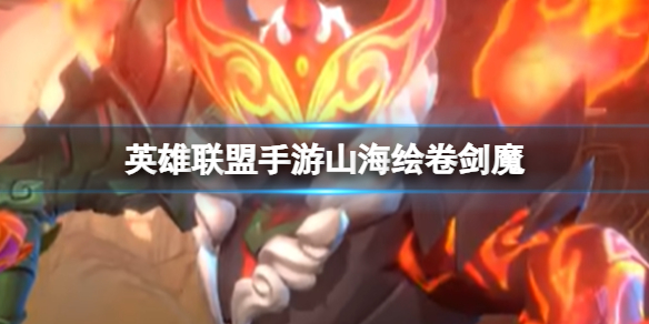 《英雄联盟手游》山海绘卷剑魔 山海绘卷剑魔上线时间
