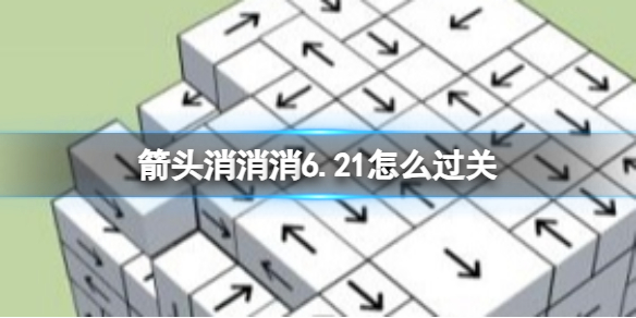 《箭头消消消》6.21怎么过关 6.21通关技巧