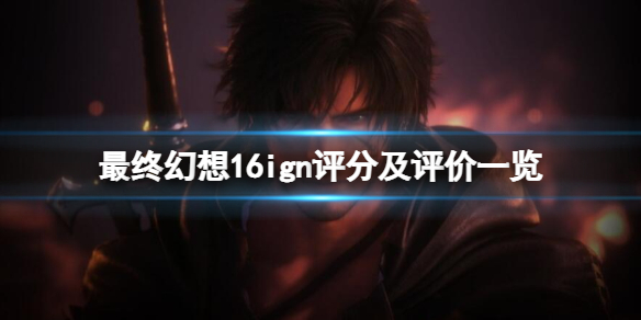 《最终幻想16》评分高吗？ign评分及评价一览