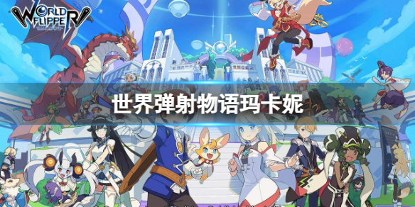 《世界弹射物语》玛卡妮怎么样 喜爱修行的武僧技能介绍