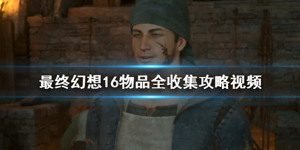 《最终幻想16》物品全收集攻略视频 可收集物品有哪些？