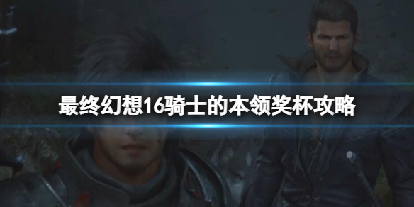 《最终幻想16》骑士的本领成就怎么达成？骑士的本领奖杯攻略