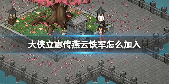 《大侠立志传》燕云铁军怎么加入？燕云铁军路线探索攻略
