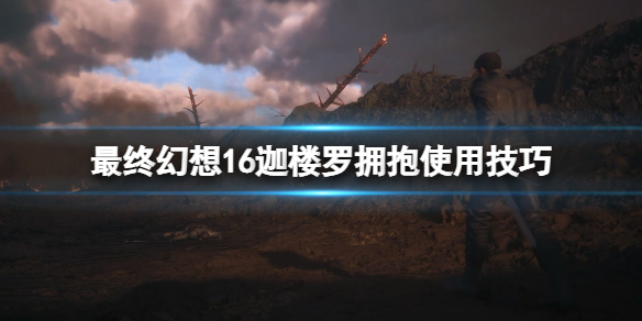 《最终幻想16》迦楼罗拥抱技能怎么解锁？迦楼罗拥抱使用技巧