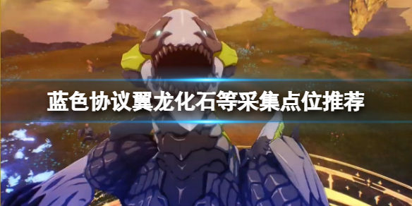 《蓝色协议》翼龙化石在哪获取？翼龙化石等采集点位推荐