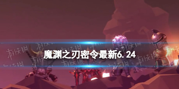《魔渊之刃》礼包码2023年6月24日 密令最新6.24