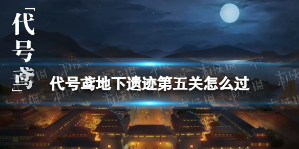 《代号鸢》地下遗迹第五关怎么过 地下遗迹第5关攻略