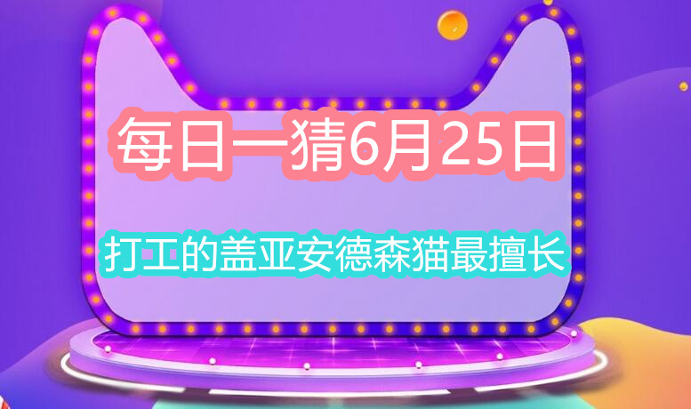 每日一猜6月25日：打工的盖亚安德森猫最擅长