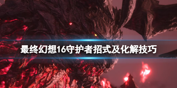 《最终幻想16》守护者怎么打？守护者招式及化解技巧