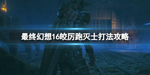 《最终幻想16》皎厉跑灭士怎么打？皎厉跑灭士打法攻略