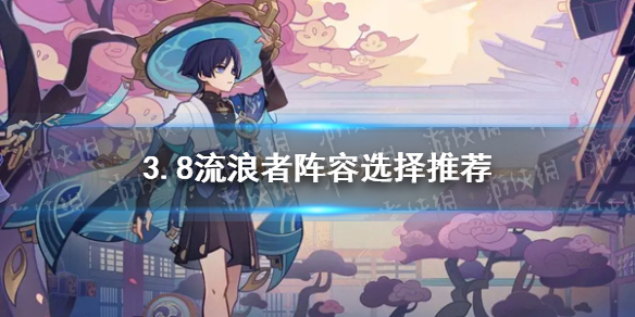 《原神》3.8流浪者阵容选择推荐
