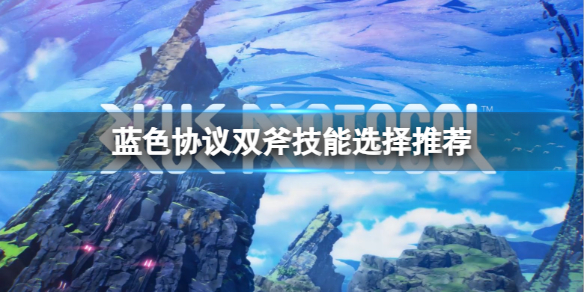 《蓝色协议》双斧技能怎么选择？双斧技能选择推荐