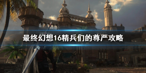 《最终幻想16》委托任务怎么完成?     精兵们的尊严攻略