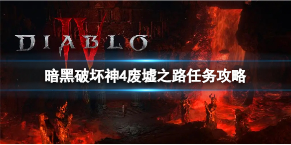 《暗黑破坏神4》废墟之路任务怎么做？废墟之路任务攻略