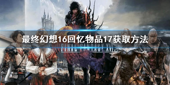 《最终幻想16》回忆物品17获取方法    回忆物品怎么获取？