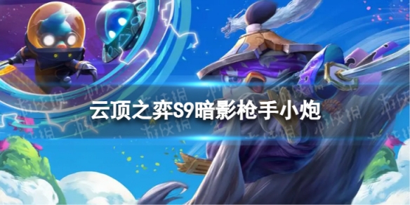 《云顶之弈手游》暗影枪手小炮怎么玩 S9暗影枪手小炮阵容攻略