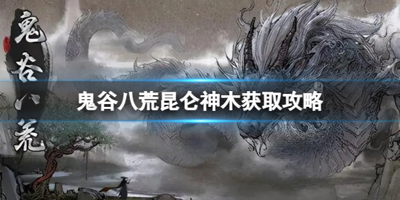 《鬼谷八荒》昆仑神木怎么得？昆仑神木获取攻略
