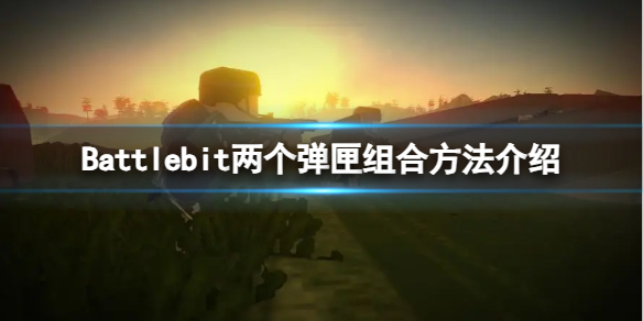 《Battlebit》怎么组合两个弹匣？两个弹匣组合方法介绍