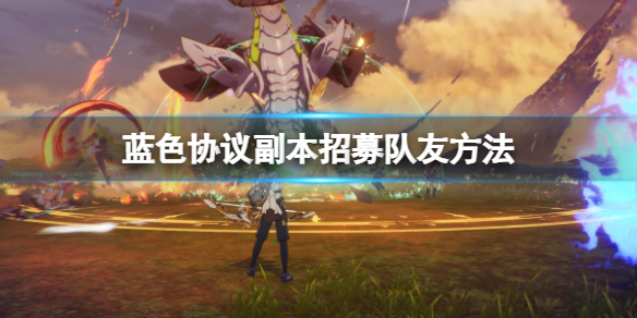《蓝色协议》副本怎么组队？副本招募队友方法
