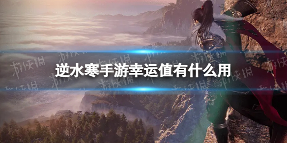 《逆水寒手游》幸运值有什么用 幸运值作用介绍
