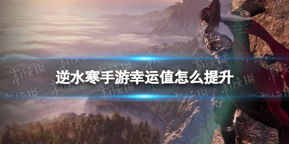 《逆水寒手游》幸运值怎么提升 幸运值提升方法