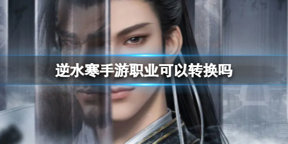 《逆水寒手游》职业可以转换吗 转职信息分享