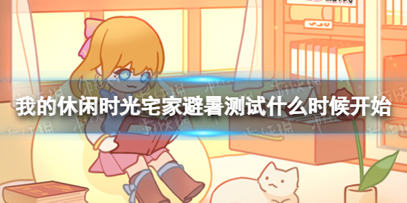 《我的休闲时光》宅家避暑测试什么时候开始 宅家避暑测试信息介绍