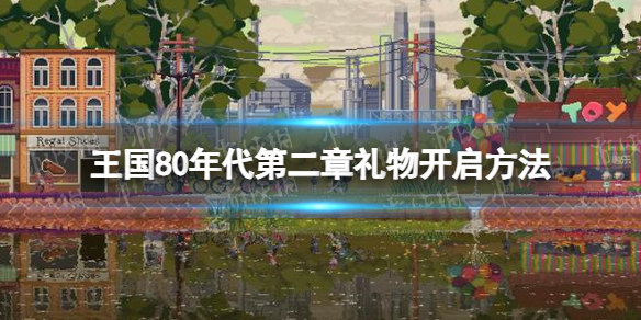 《王国80年代》第二章礼物怎么开？ 第二章礼物开启方法