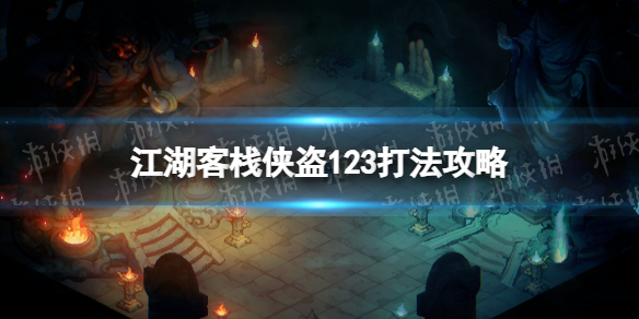 《江湖客栈》侠盗123怎么打？ 侠盗123打法攻略