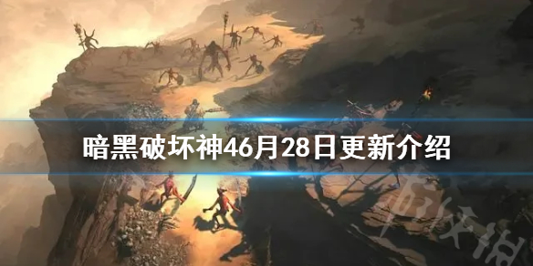 《暗黑破坏神4》6月28日更新介绍   更新了哪些内容？