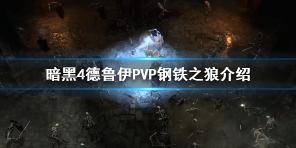 《暗黑破坏神4》德鲁伊PVP钢铁之狼介绍   钢铁之狼怎么加点？